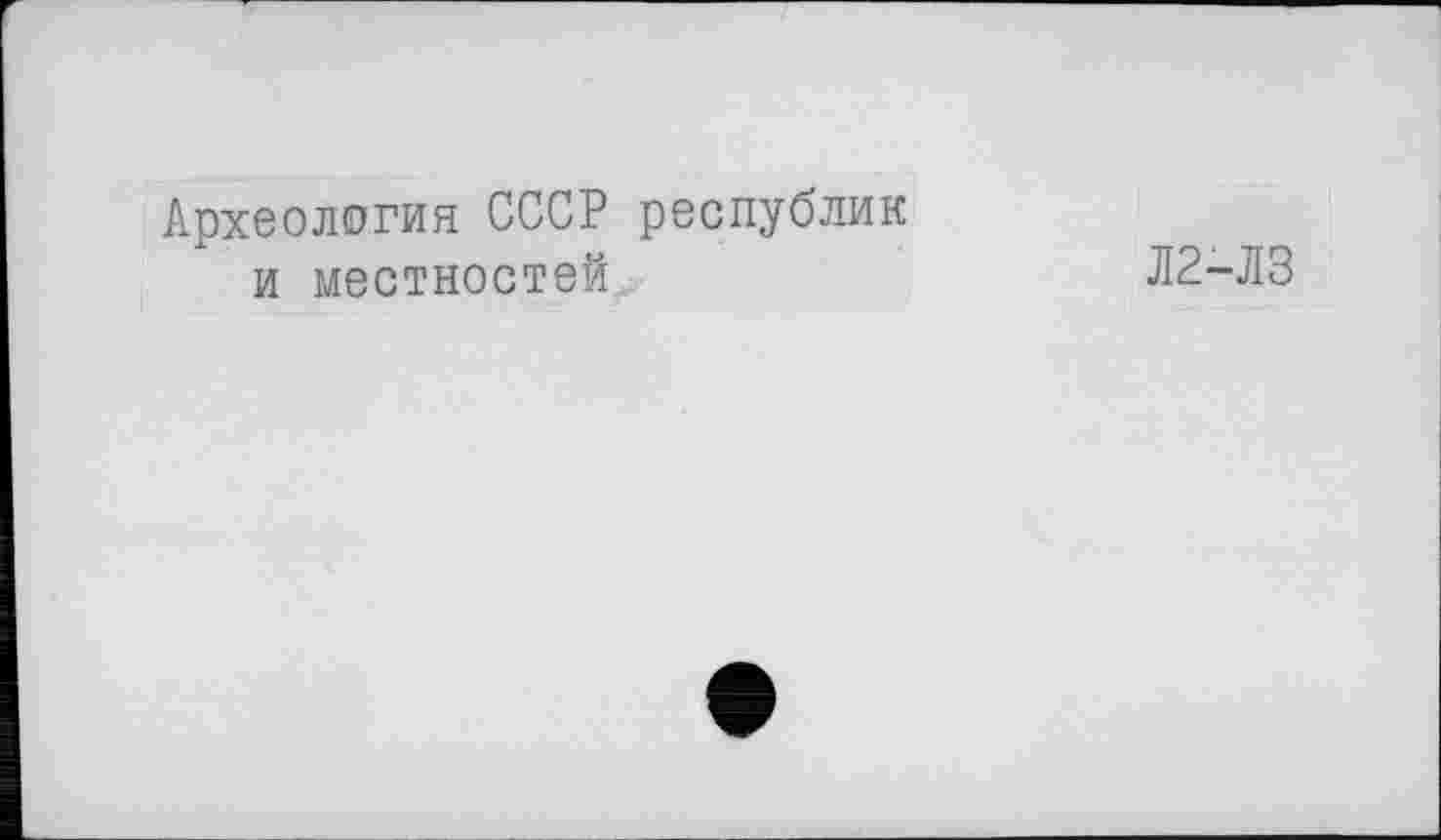 ﻿Археология СССР республик и местностей
Л2-ЛЗ